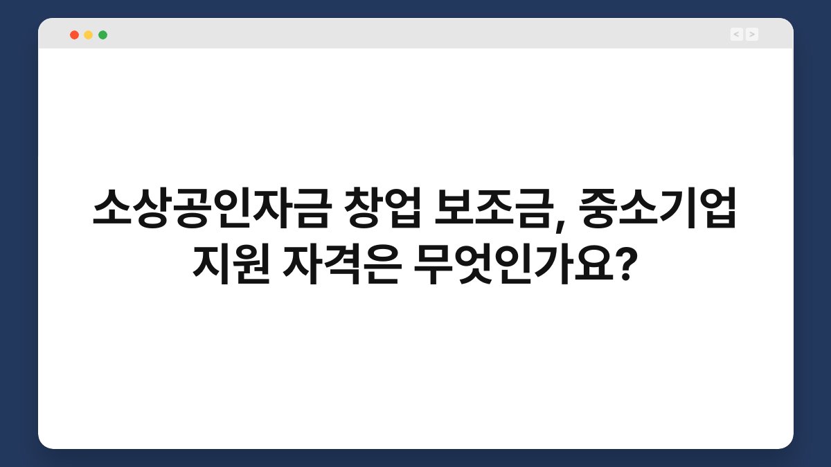 소상공인자금 창업 보조금, 중소기업 지원 자격은 무엇인가요? 1