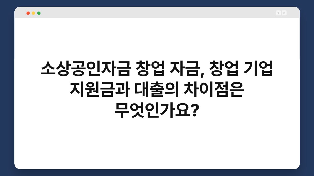 소상공인자금 창업 자금, 창업 기업 지원금과 대출의 차이점은 무엇인가요? 1