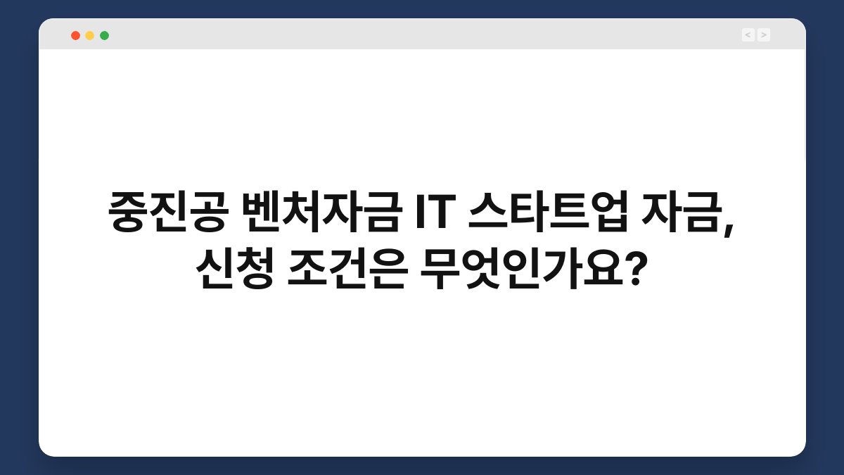 중진공 벤처자금 IT 스타트업 자금, 신청 조건은 무엇인가요? 1