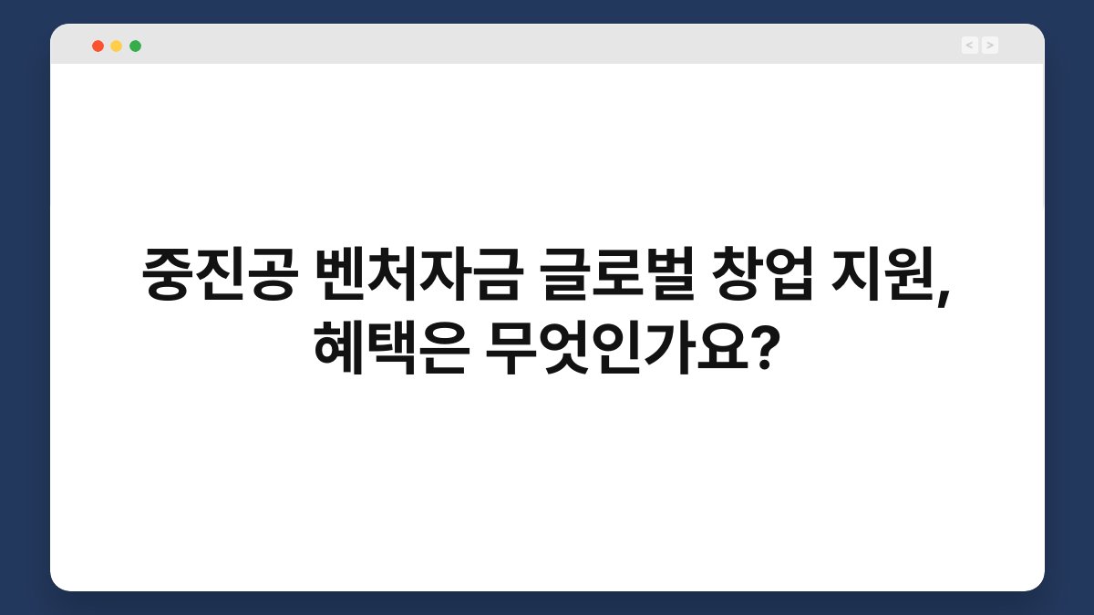 중진공 벤처자금 글로벌 창업 지원, 혜택은 무엇인가요? 1