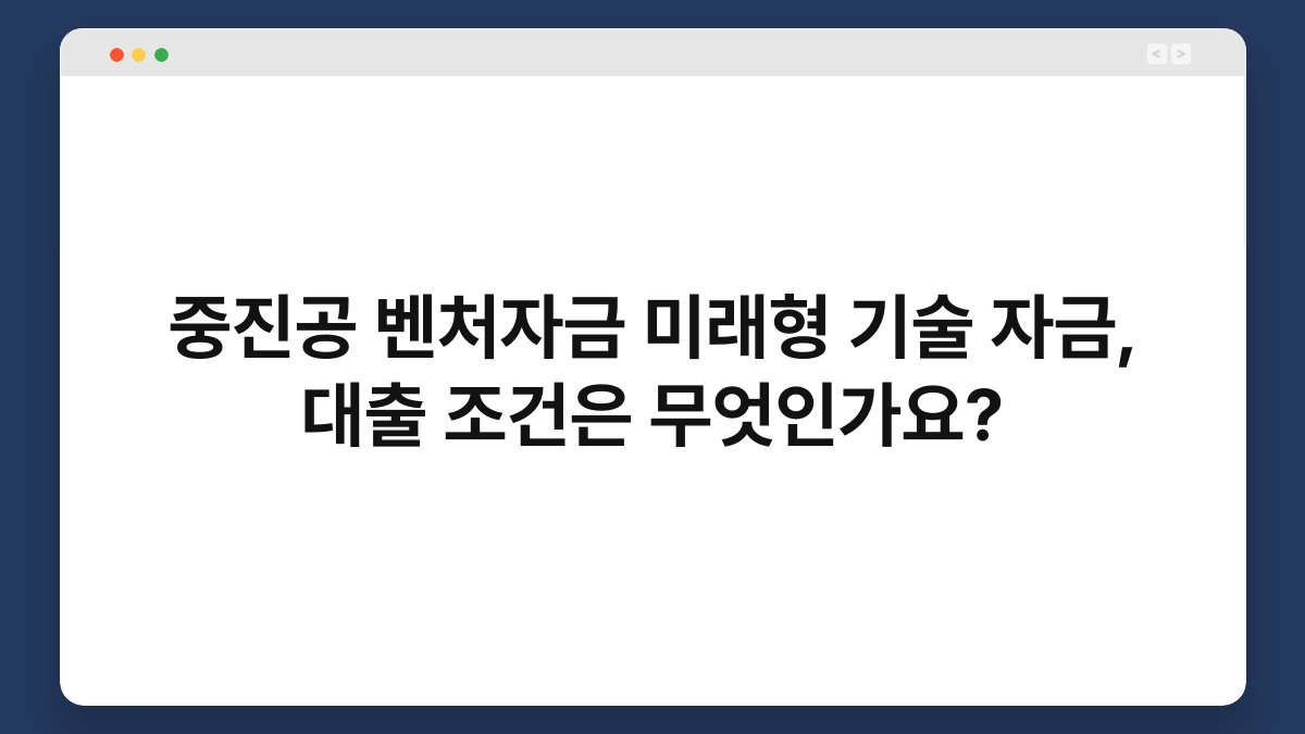 중진공 벤처자금 미래형 기술 자금, 대출 조건은 무엇인가요? 1