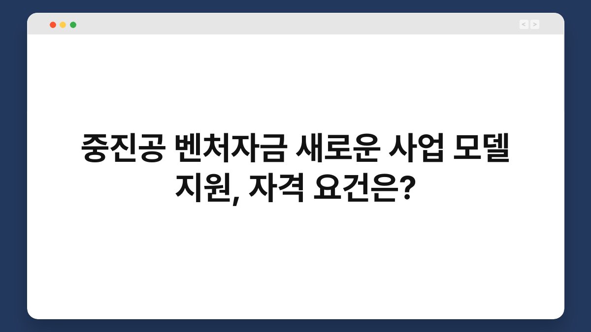 중진공 벤처자금 새로운 사업 모델 지원, 자격 요건은? 1