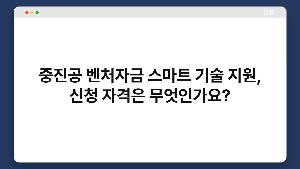 중진공 벤처자금 스마트 기술 지원, 신청 자격은 무엇인가요? 1