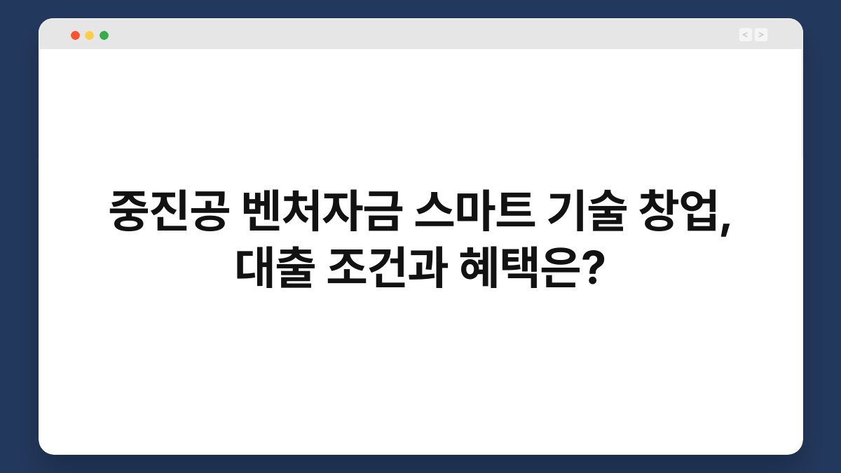 중진공 벤처자금 스마트 기술 창업, 대출 조건과 혜택은? 1