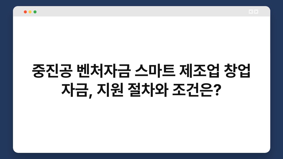 중진공 벤처자금 스마트 제조업 창업 자금, 지원 절차와 조건은? 1