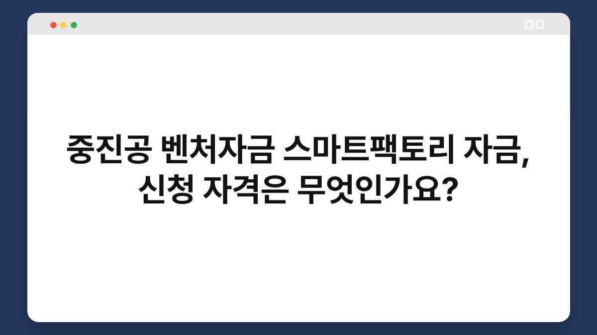 중진공 벤처자금 스마트팩토리 자금, 신청 자격은 무엇인가요? 1