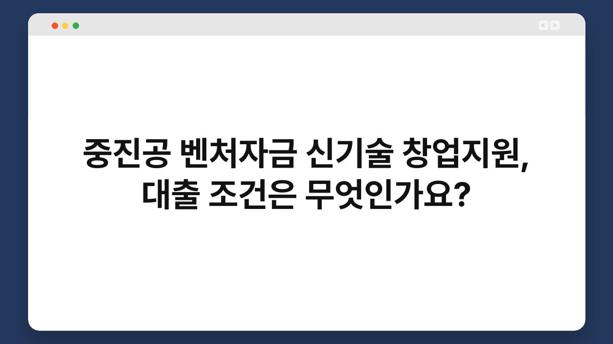중진공 벤처자금 신기술 창업지원, 대출 조건은 무엇인가요? 1