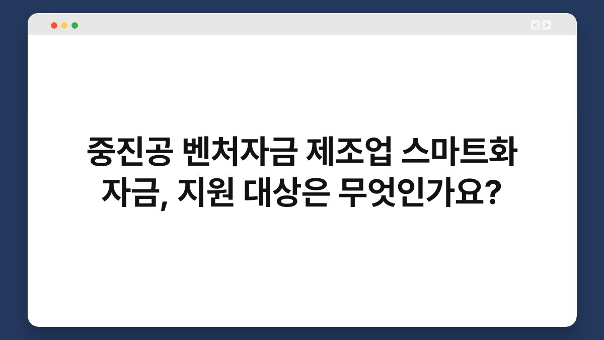 중진공 벤처자금 제조업 스마트화 자금, 지원 대상은 무엇인가요? 1