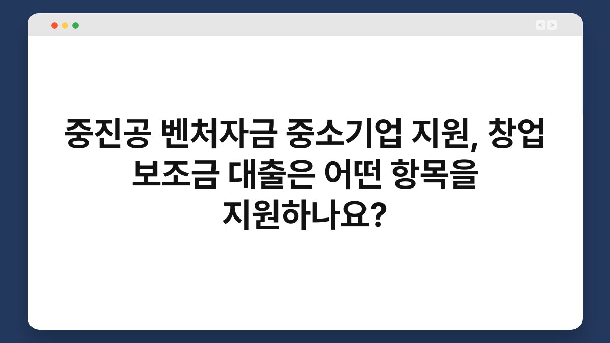 중진공 벤처자금 중소기업 지원, 창업 보조금 대출은 어떤 항목을 지원하나요? 1