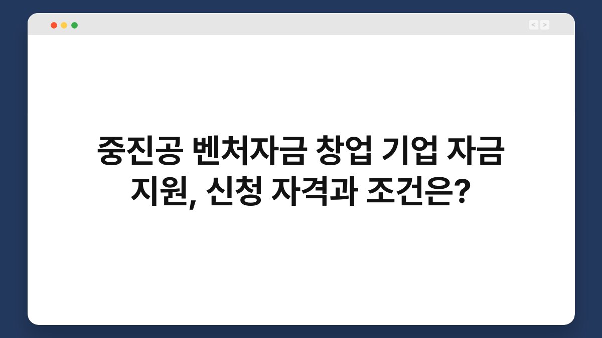 중진공 벤처자금 창업 기업 자금 지원, 신청 자격과 조건은? 1
