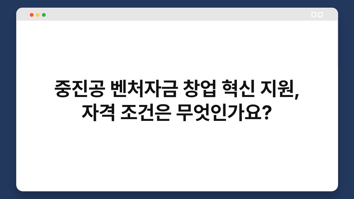 중진공 벤처자금 창업 혁신 지원, 자격 조건은 무엇인가요? 1