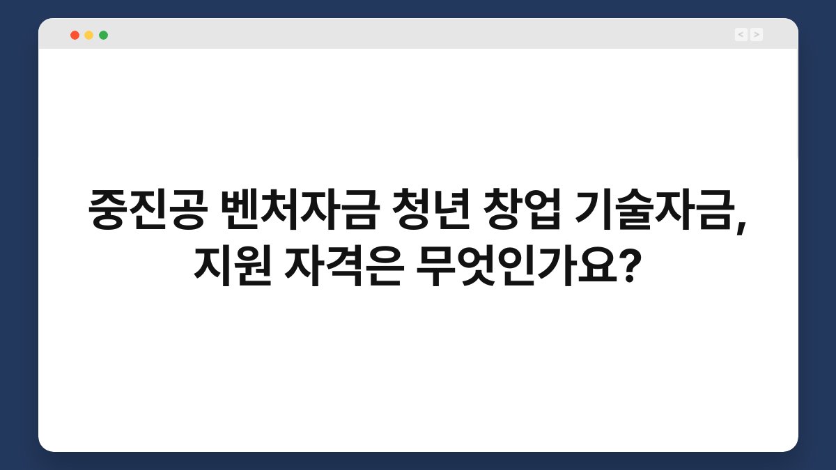 중진공 벤처자금 청년 창업 기술자금, 지원 자격은 무엇인가요? 1