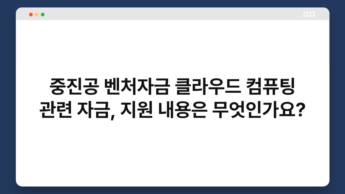 중진공 벤처자금 클라우드 컴퓨팅 관련 자금, 지원 내용은 무엇인가요? 1