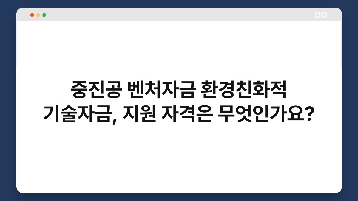중진공 벤처자금 환경친화적 기술자금, 지원 자격은 무엇인가요? 1