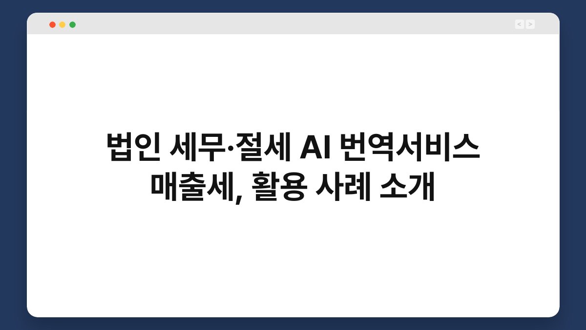 법인 세무·절세 AI 번역서비스 매출세, 활용 사례 소개 1
