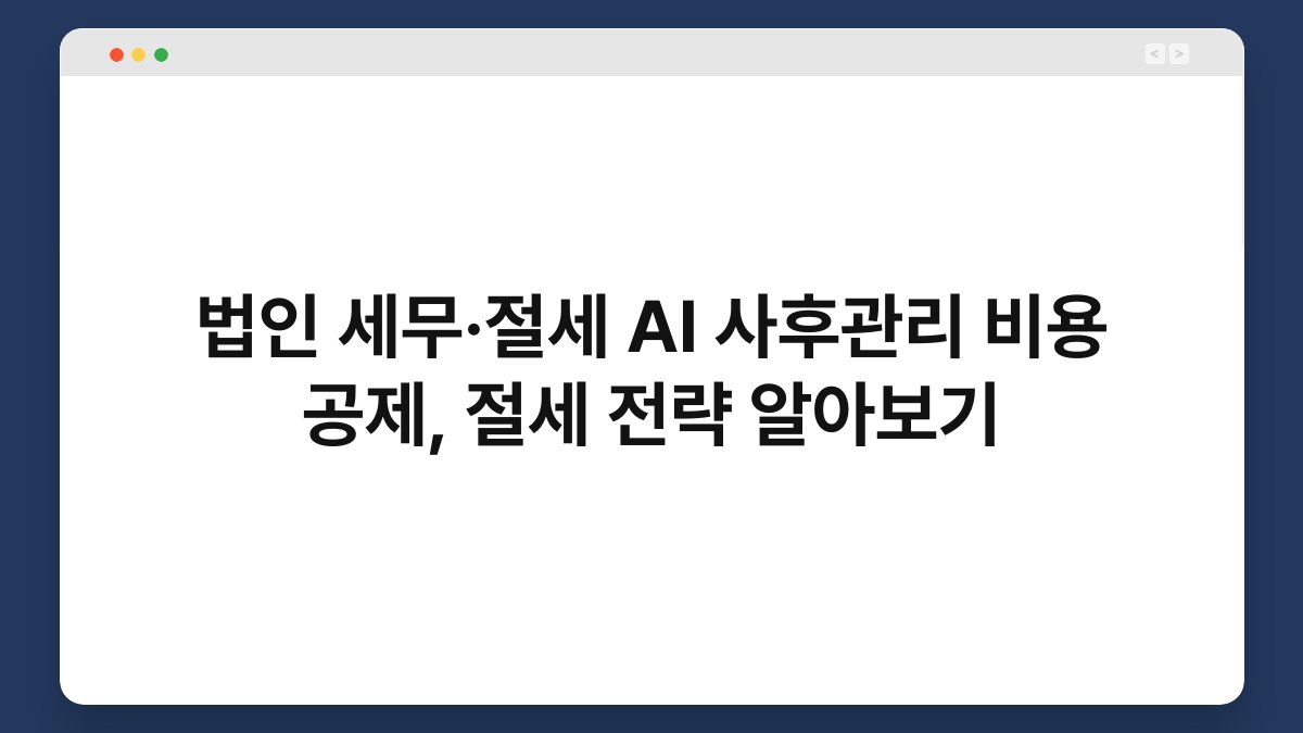 법인 세무·절세 AI 사후관리 비용 공제, 절세 전략 알아보기 1