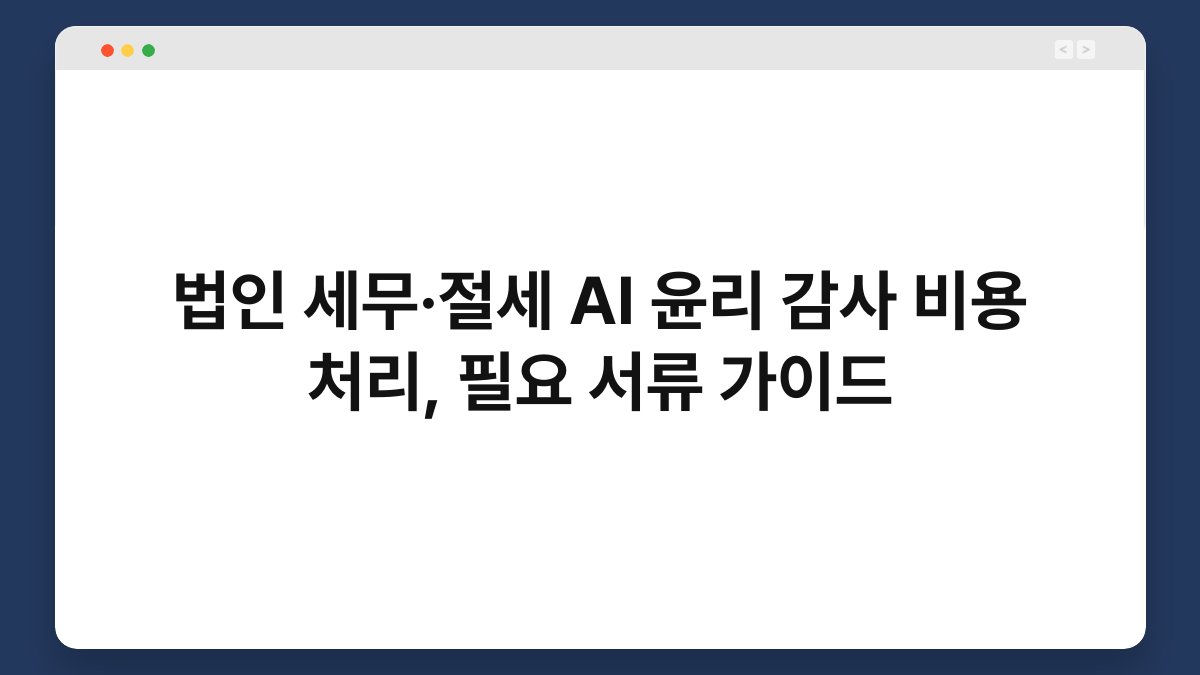 법인 세무·절세 AI 윤리 감사 비용 처리, 필요 서류 가이드 1
