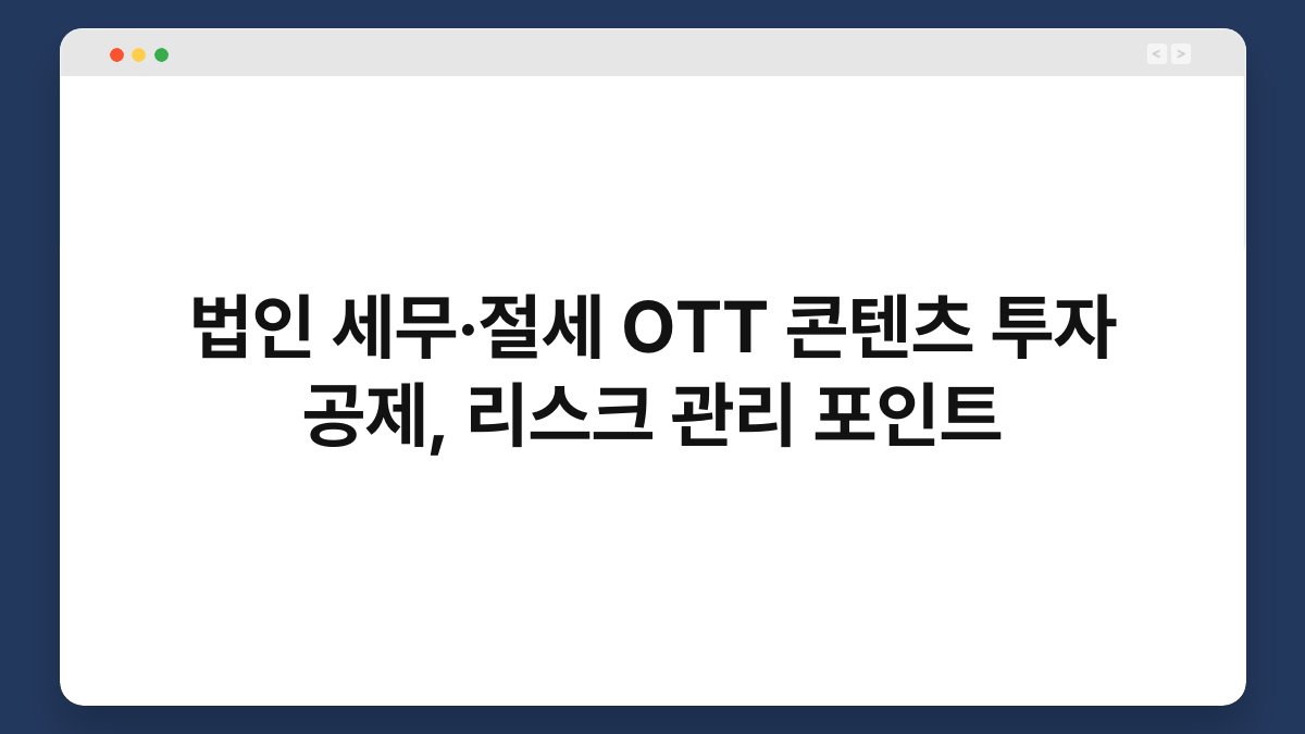법인 세무·절세 OTT 콘텐츠 투자 공제, 리스크 관리 포인트 1