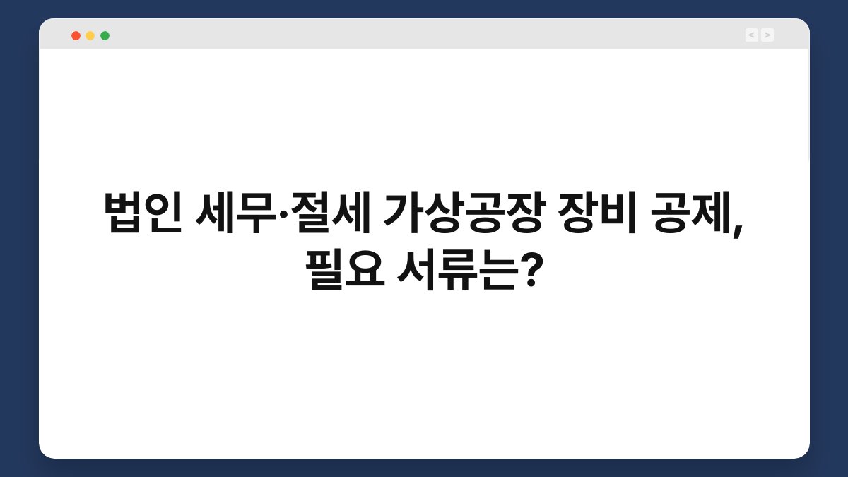 법인 세무·절세 가상공장 장비 공제, 필요 서류는? 1