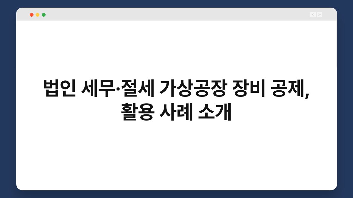 법인 세무·절세 가상공장 장비 공제, 활용 사례 소개 1