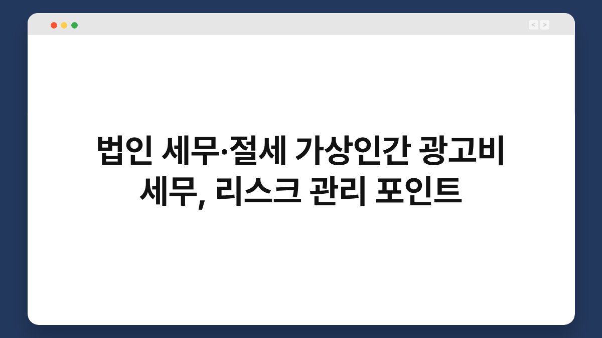 법인 세무·절세 가상인간 광고비 세무, 리스크 관리 포인트 1