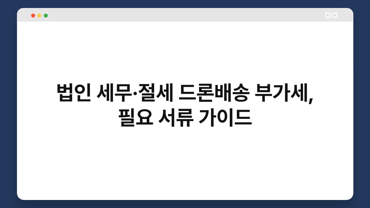 법인 세무·절세 드론배송 부가세, 필요 서류 가이드 1