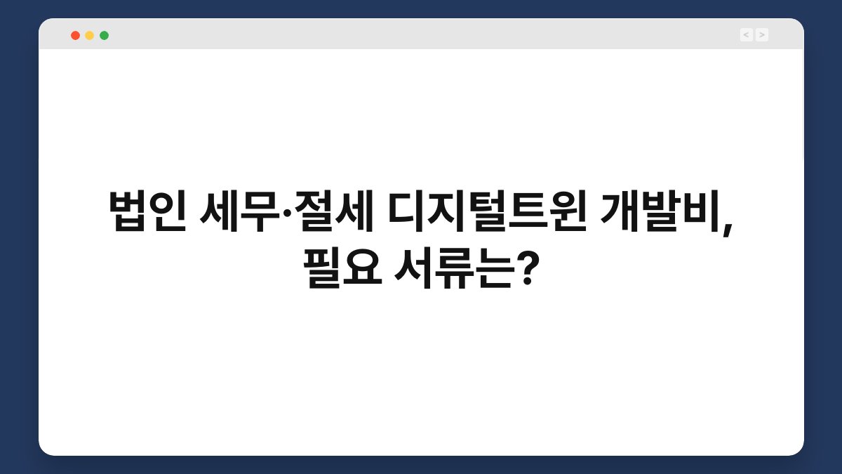 법인 세무·절세 디지털트윈 개발비, 필요 서류는? 1
