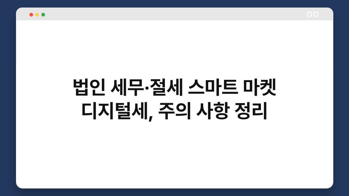법인 세무·절세 스마트 마켓 디지털세, 주의 사항 정리 1