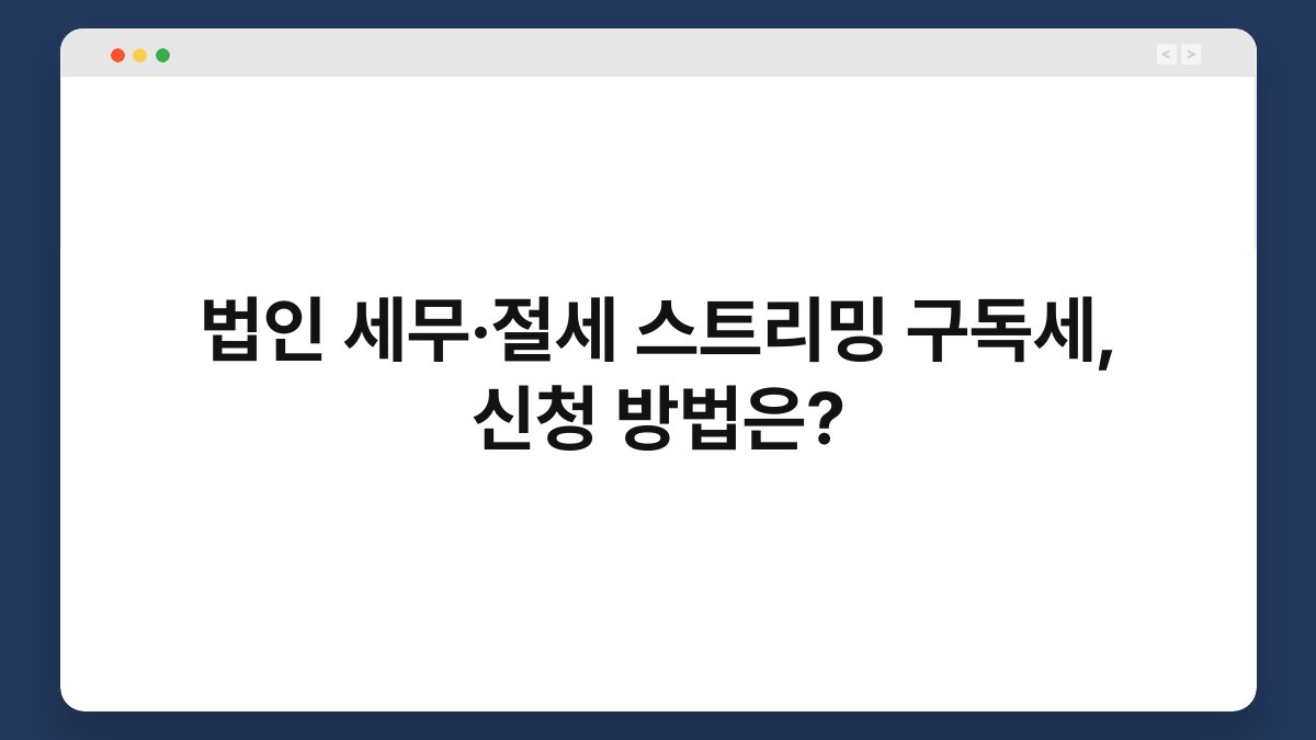 법인 세무·절세 스트리밍 구독세, 신청 방법은? 1