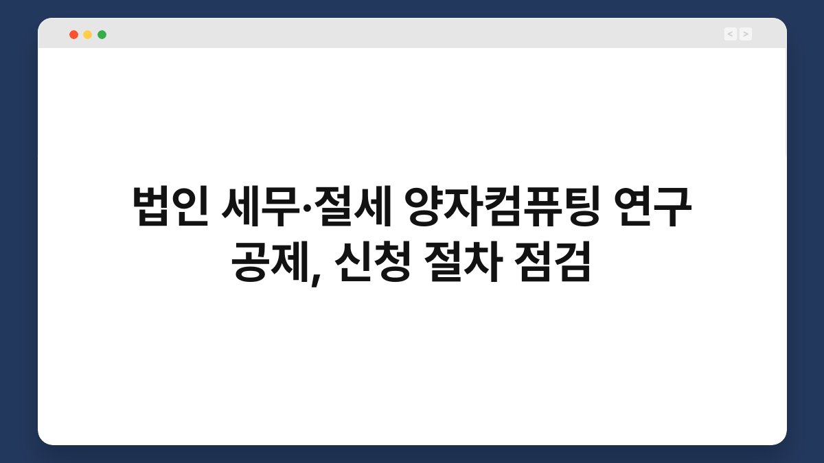 법인 세무·절세 양자컴퓨팅 연구 공제, 신청 절차 점검 1