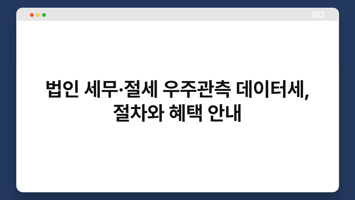 법인 세무·절세 우주관측 데이터세, 절차와 혜택 안내 1