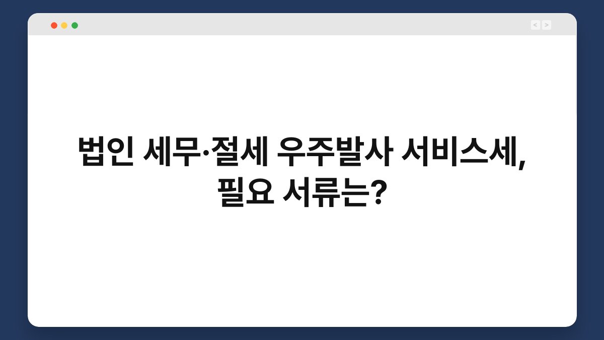 법인 세무·절세 우주발사 서비스세, 필요 서류는? 1