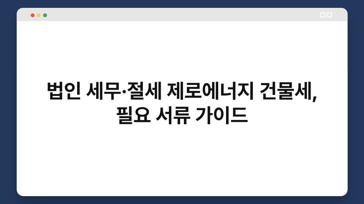 법인 세무·절세 제로에너지 건물세, 필요 서류 가이드 1