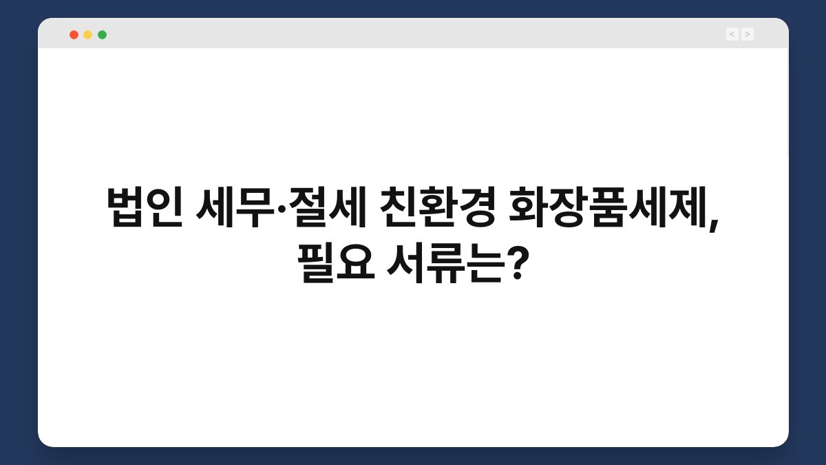 법인 세무·절세 친환경 화장품세제, 필요 서류는? 1