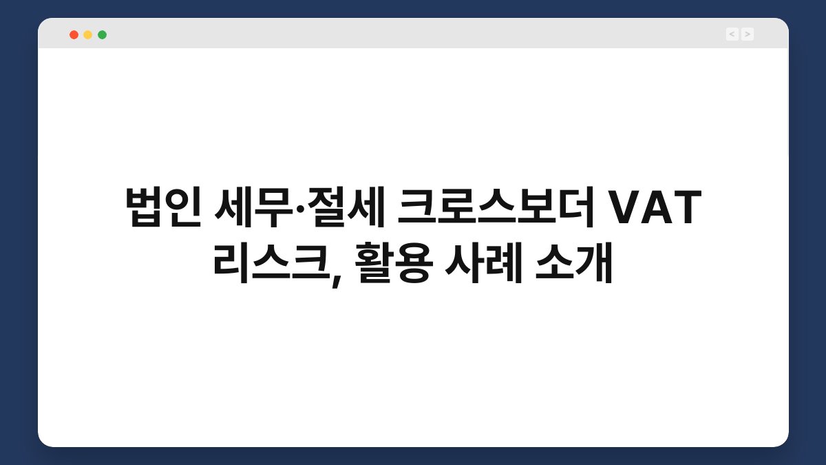 법인 세무·절세 크로스보더 VAT 리스크, 활용 사례 소개 1