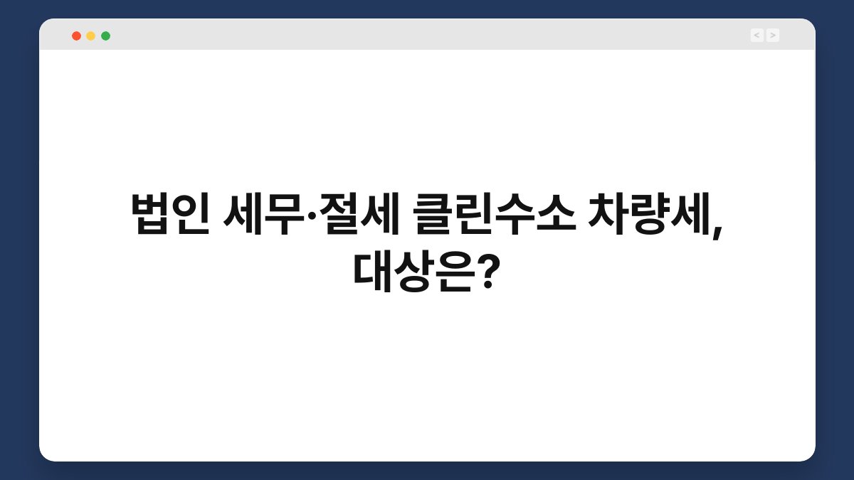 법인 세무·절세 클린수소 차량세, 대상은? 1
