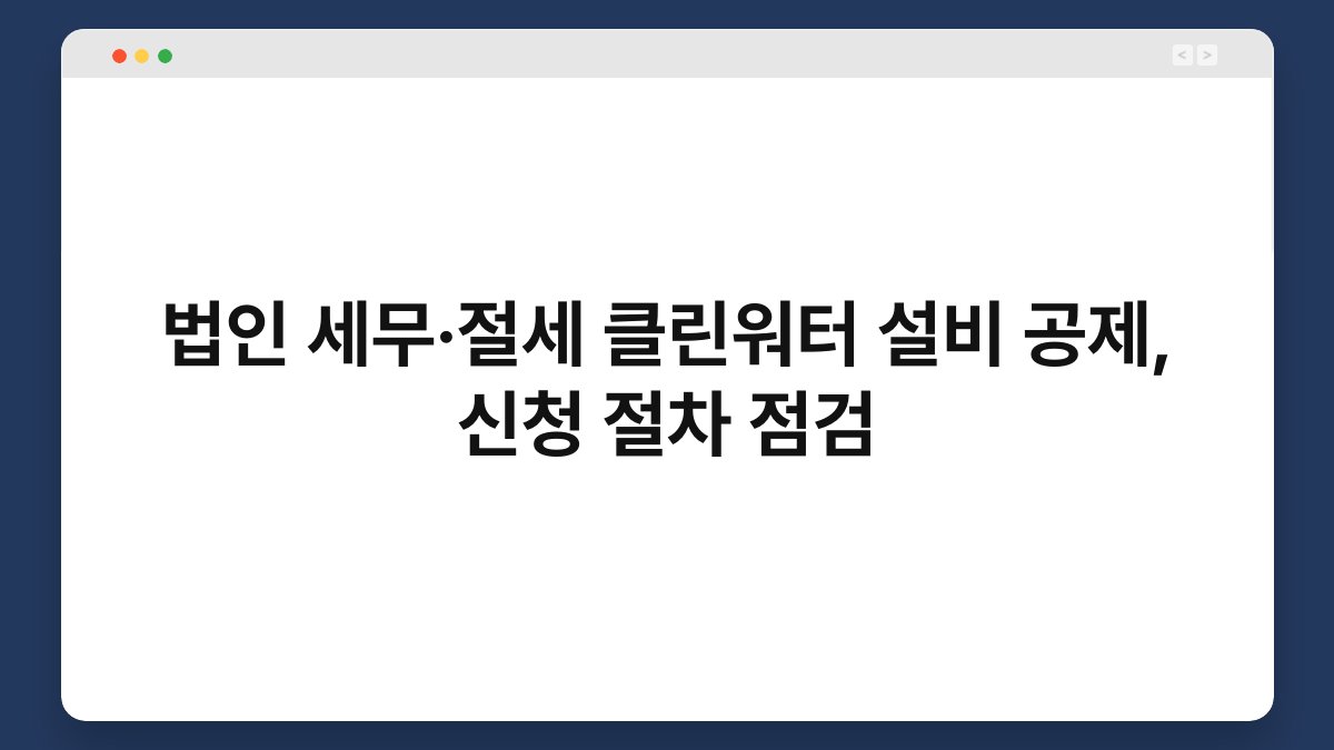 법인 세무·절세 클린워터 설비 공제, 신청 절차 점검 1