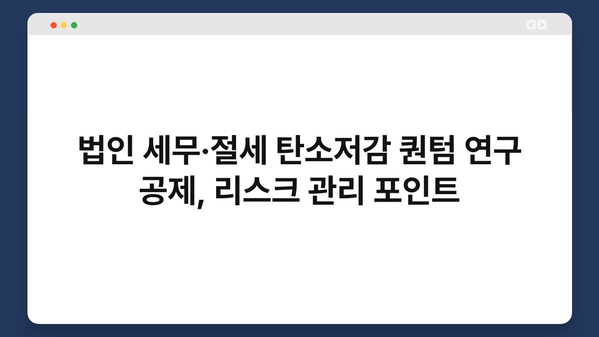 법인 세무·절세 탄소저감 퀀텀 연구 공제, 리스크 관리 포인트 1