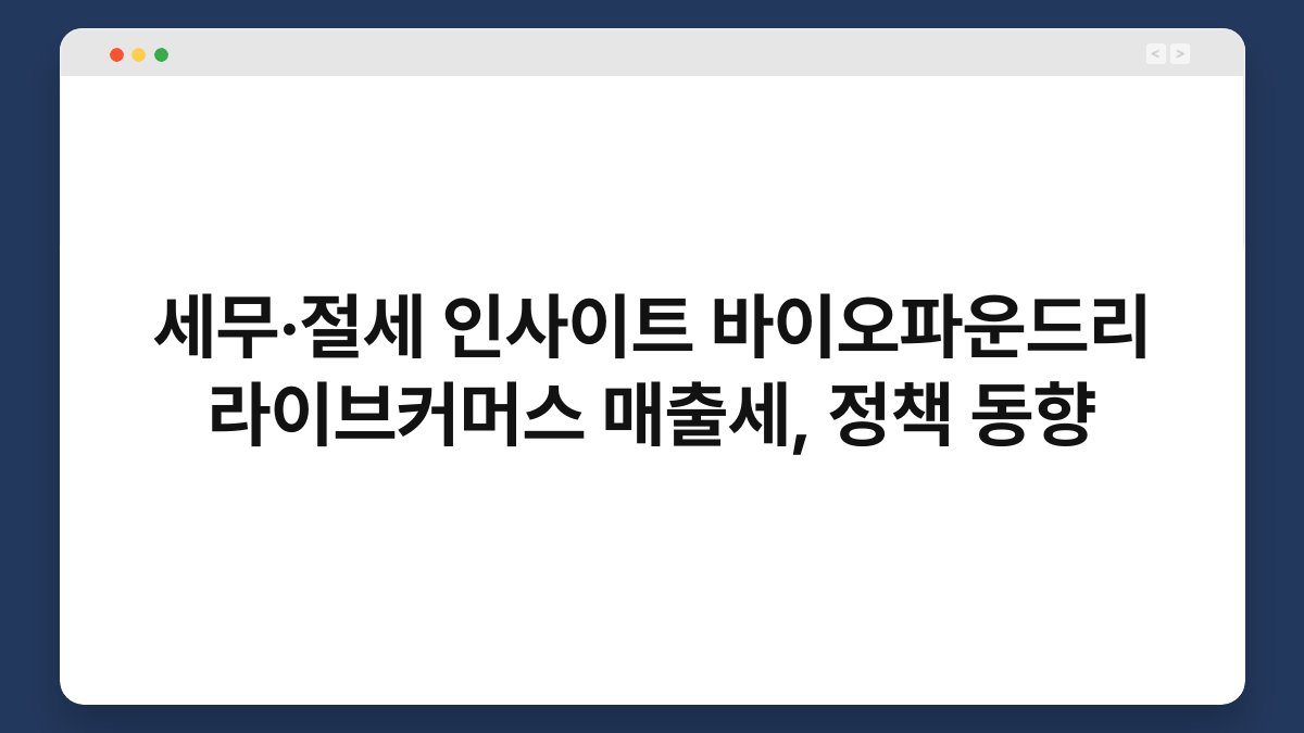 세무·절세 인사이트 바이오파운드리 라이브커머스 매출세, 정책 동향 1