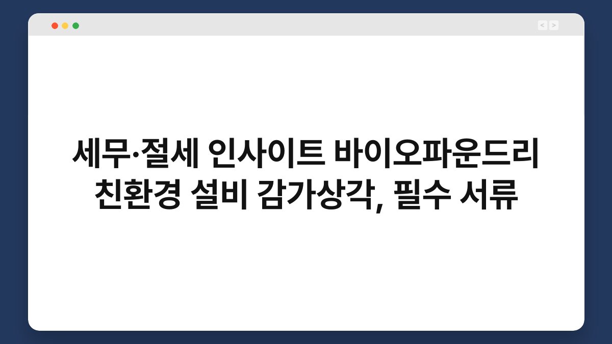 세무·절세 인사이트 바이오파운드리 친환경 설비 감가상각, 필수 서류 1