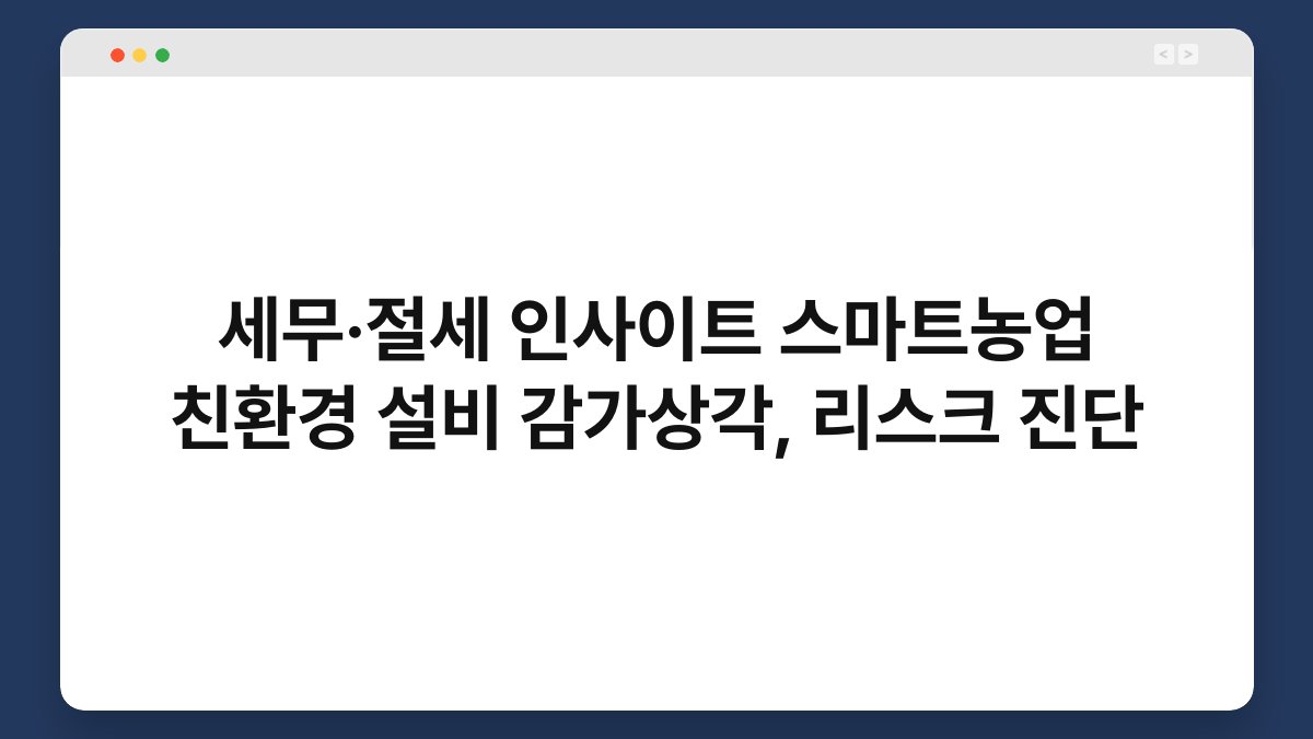 세무·절세 인사이트 스마트농업 친환경 설비 감가상각, 리스크 진단 1