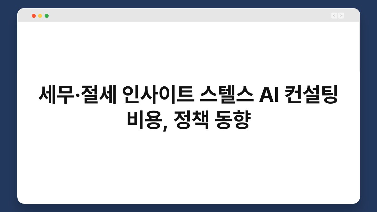 세무·절세 인사이트 스텔스 AI 컨설팅 비용, 정책 동향 1
