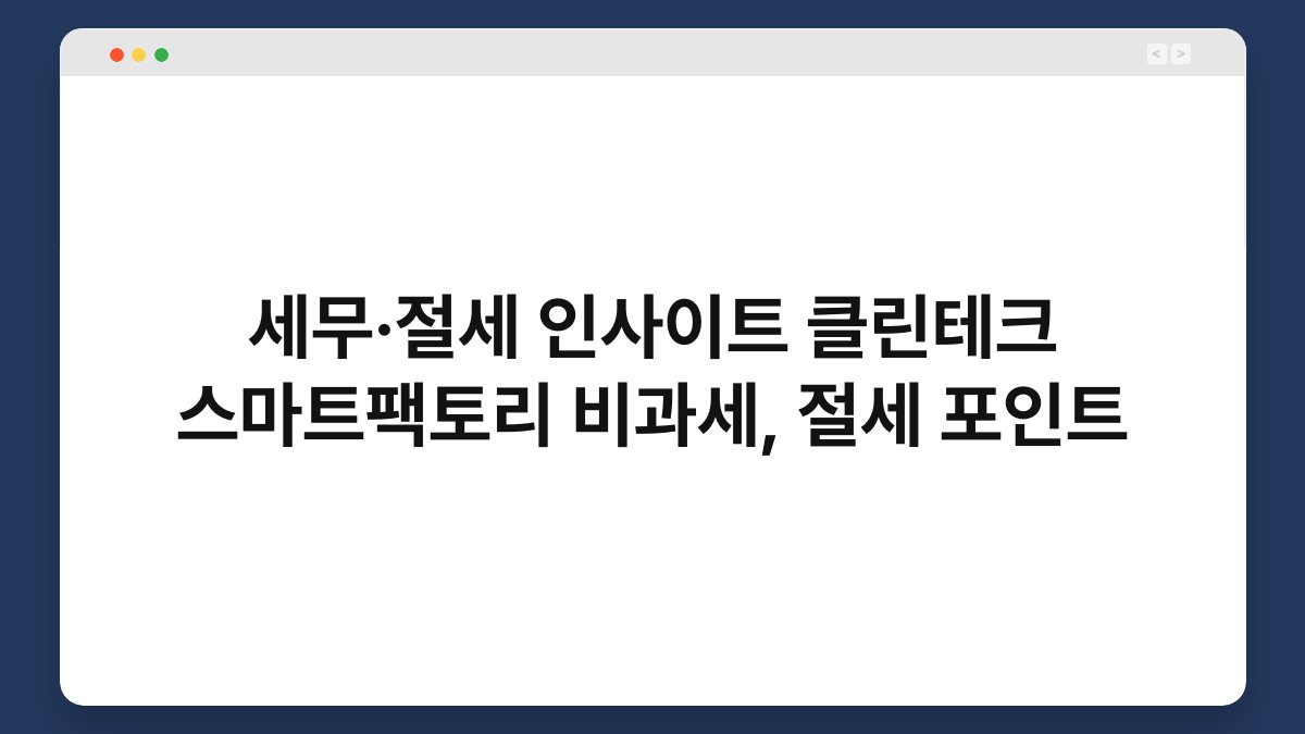 세무·절세 인사이트 클린테크 스마트팩토리 비과세, 절세 포인트 1