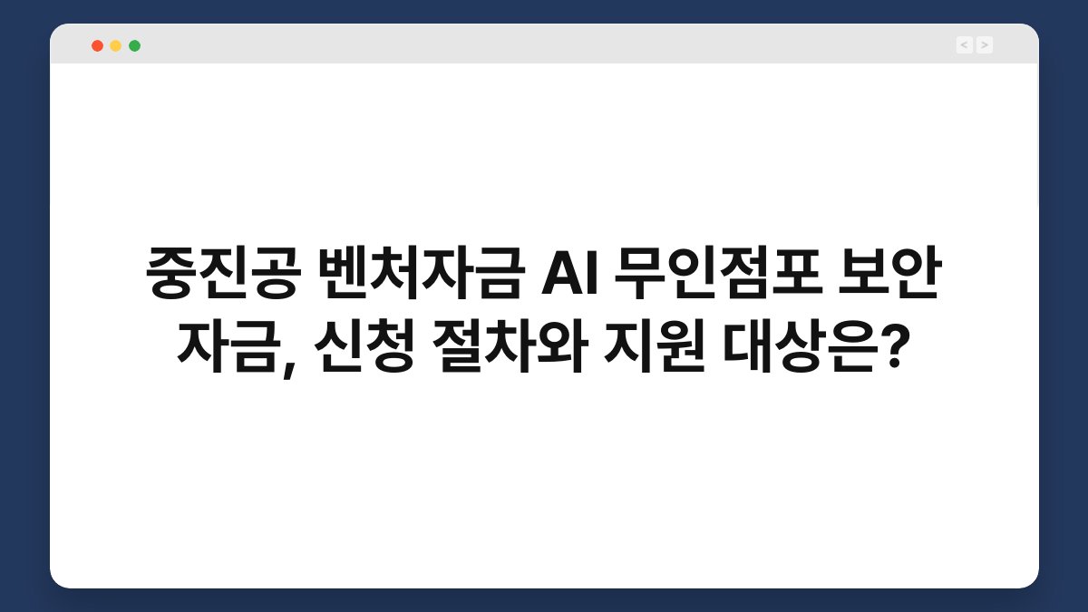 중진공 벤처자금 AI 무인점포 보안 자금, 신청 절차와 지원 대상은? 1