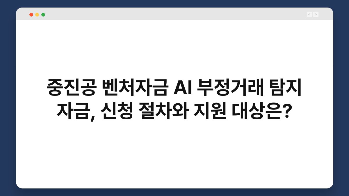 중진공 벤처자금 AI 부정거래 탐지 자금, 신청 절차와 지원 대상은? 1