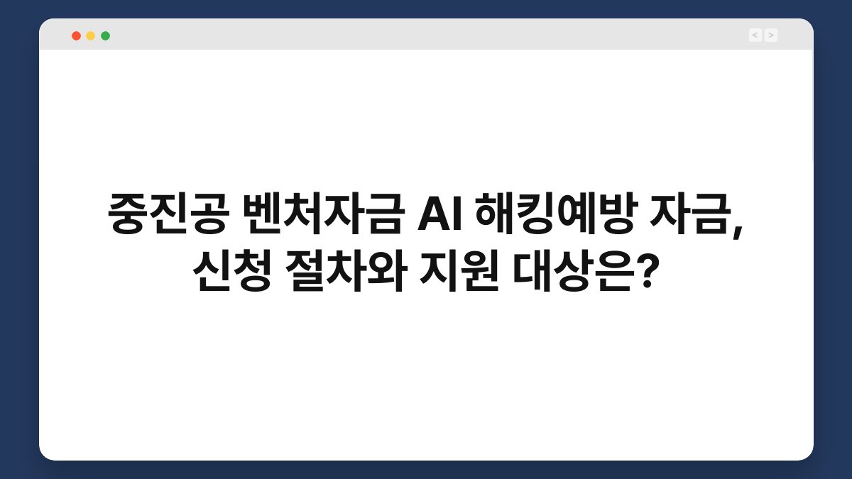중진공 벤처자금 AI 해킹예방 자금, 신청 절차와 지원 대상은? 1