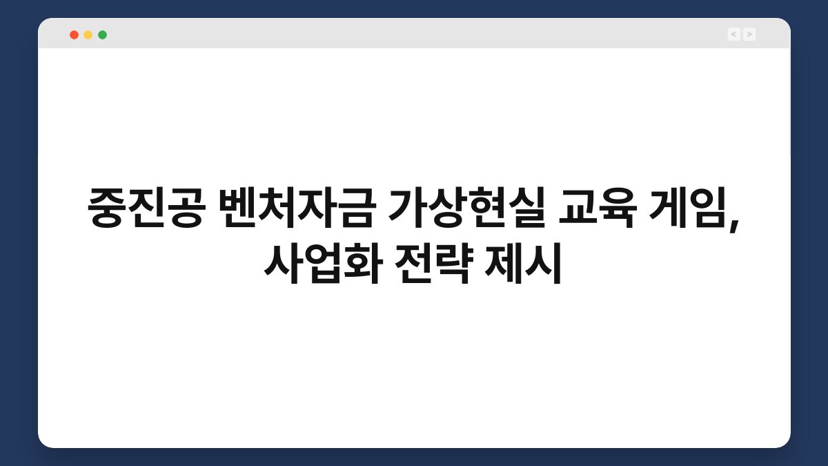 중진공 벤처자금 가상현실 교육 게임, 사업화 전략 제시 1