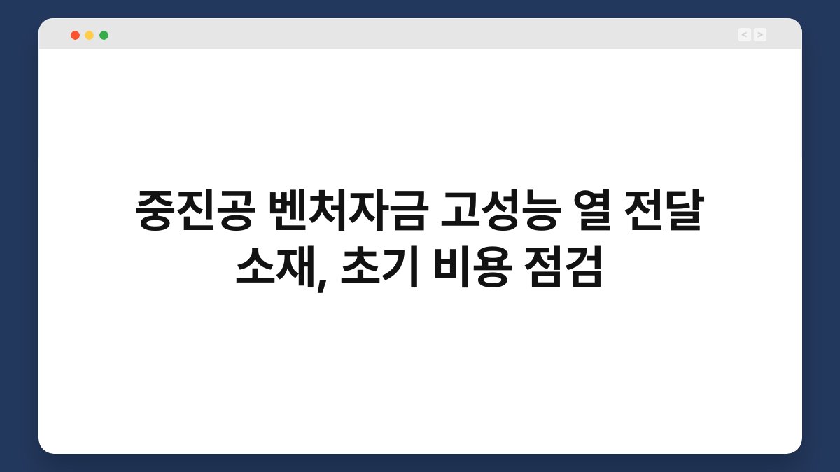 중진공 벤처자금 고성능 열 전달 소재, 초기 비용 점검 1