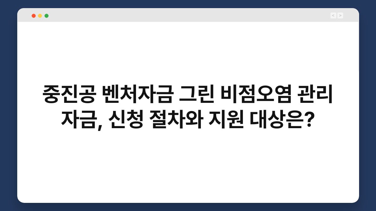 중진공 벤처자금 그린 비점오염 관리 자금, 신청 절차와 지원 대상은? 1
