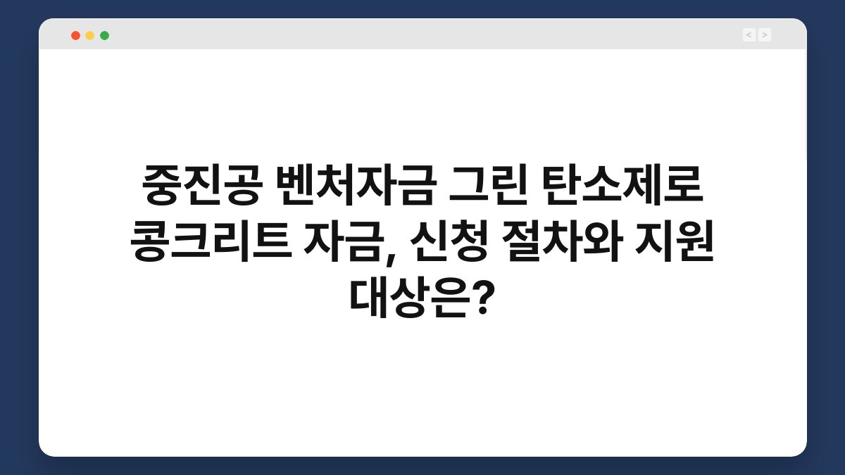 중진공 벤처자금 그린 탄소제로 콩크리트 자금, 신청 절차와 지원 대상은? 1